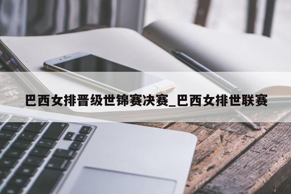 巴西女排晋级世锦赛决赛_巴西女排世联赛