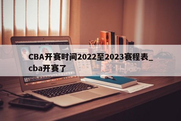 CBA开赛时间2022至2023赛程表_cba开赛了