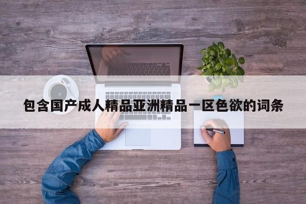包含国产成人精品亚洲精品一区色欲的词条