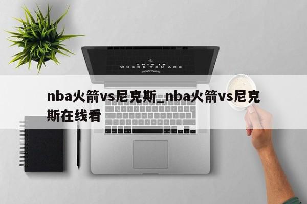 nba火箭vs尼克斯_nba火箭vs尼克斯在线看