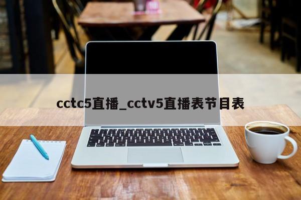 cctc5直播_cctv5直播表节目表