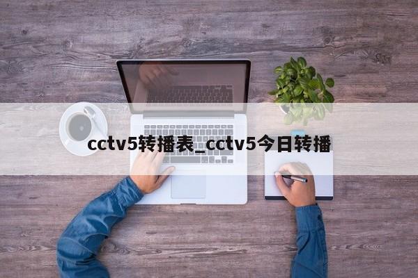 cctv5转播表_cctv5今日转播