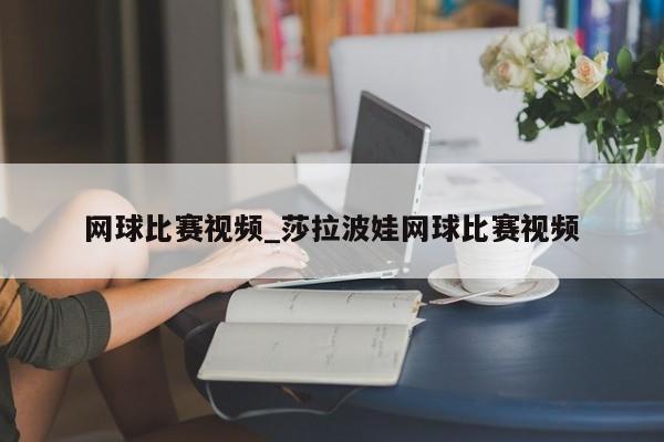 网球比赛视频_莎拉波娃网球比赛视频