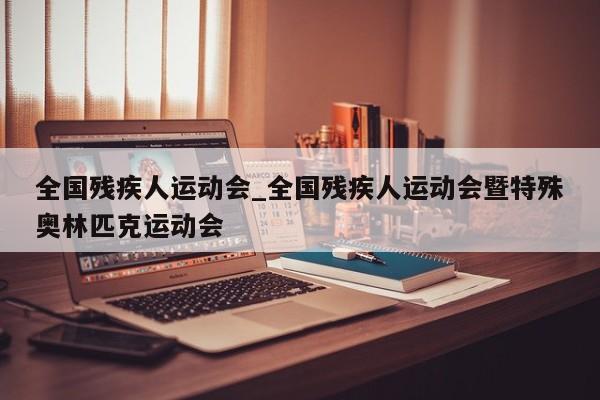 全国残疾人运动会_全国残疾人运动会暨特殊奥林匹克运动会