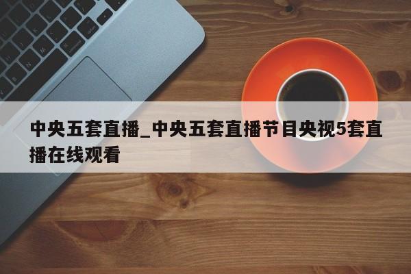 中央五套直播_中央五套直播节目央视5套直播在线观看