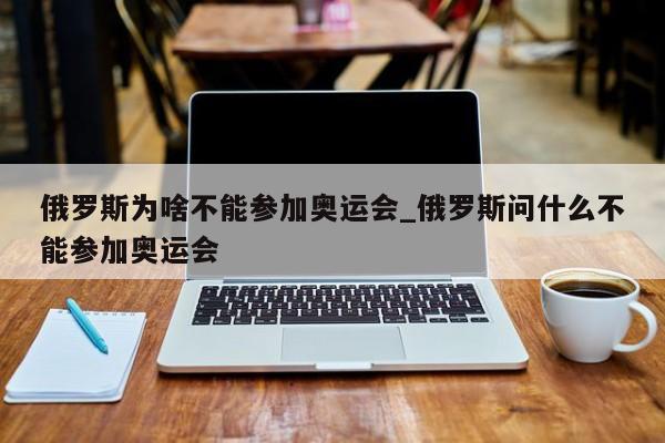 俄罗斯为啥不能参加奥运会_俄罗斯问什么不能参加奥运会