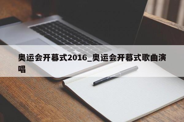 奥运会开幕式2016_奥运会开幕式歌曲演唱