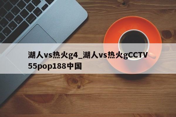湖人vs热火g4_湖人vs热火gCCTV55pop188中国
