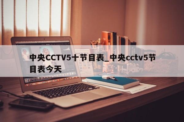 中央CCTV5十节目表_中央cctv5节目表今天