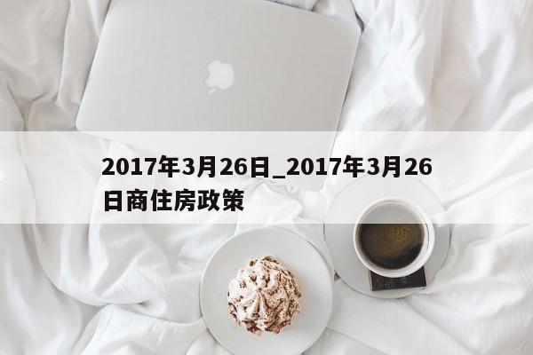 2017年3月26日_2017年3月26日商住房政策