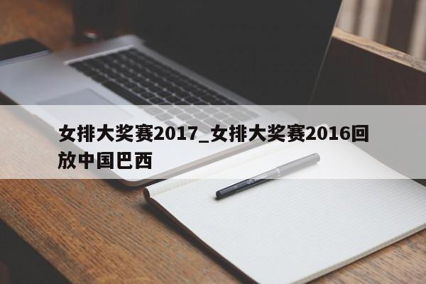 女排大奖赛2017_女排大奖赛2016回放中国巴西