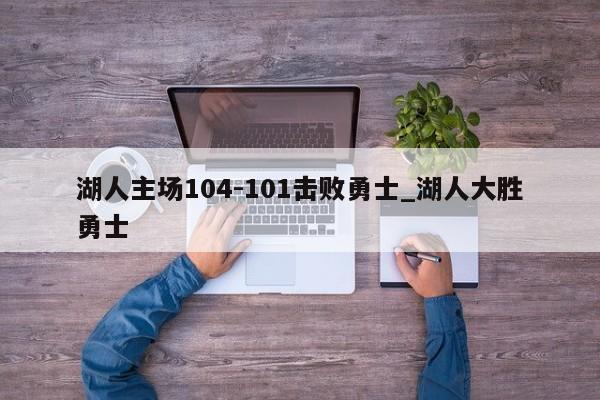 湖人主场104-101击败勇士_湖人大胜勇士