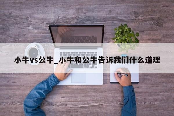 小牛vs公牛_小牛和公牛告诉我们什么道理