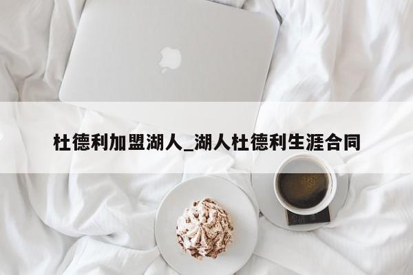 杜德利加盟湖人_湖人杜德利生涯合同