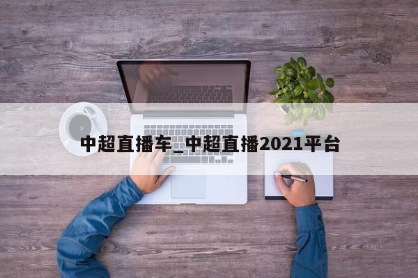 中超直播车_中超直播2021平台