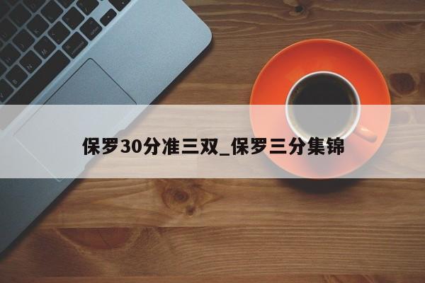 保罗30分准三双_保罗三分集锦
